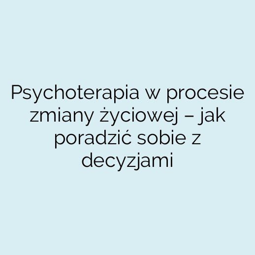 Psychoterapia w procesie zmiany życiowej – jak poradzić sobie z decyzjami
