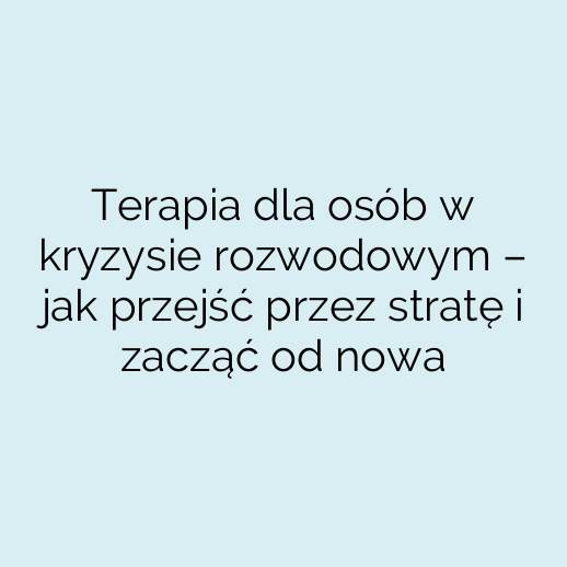 Terapia dla osób w kryzysie rozwodowym – jak przejść przez stratę i zacząć od nowa