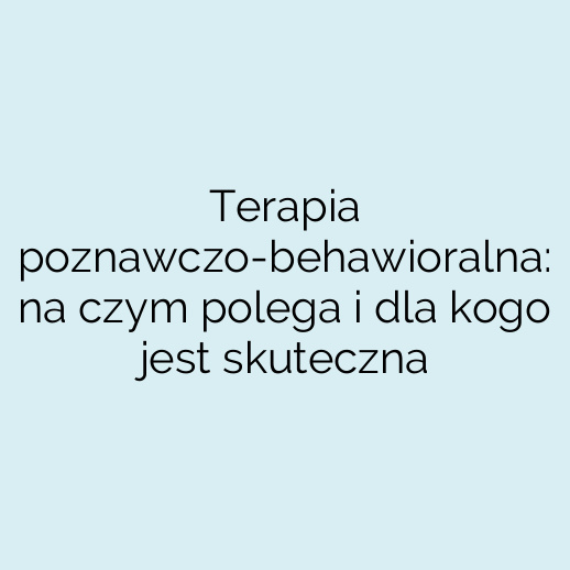 Terapia poznawczo-behawioralna: na czym polega i dla kogo jest skuteczna