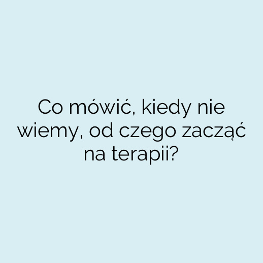 Co mówić, kiedy nie wiemy, od czego zacząć na terapii?