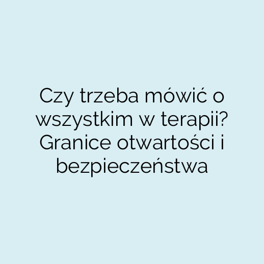 Czy trzeba mówić o wszystkim w terapii? Granice otwartości i bezpieczeństwa