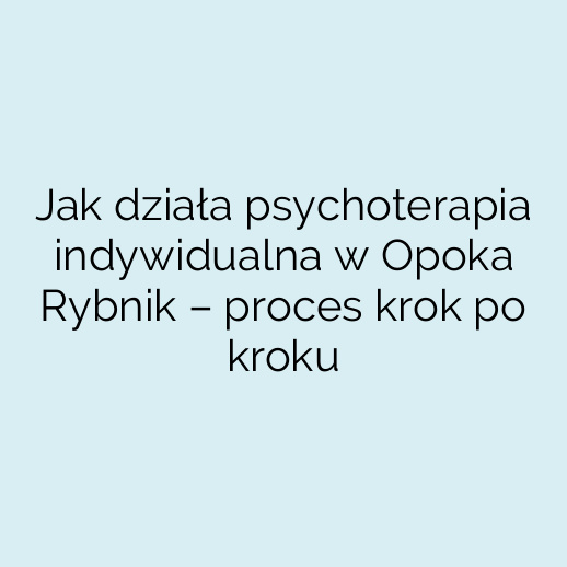 Jak działa psychoterapia indywidualna w Opoka Rybnik – proces krok po kroku