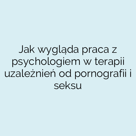 Jak wygląda praca z psychologiem w terapii uzależnień od pornografii i seksu