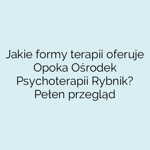 Jakie formy terapii oferuje Opoka Ośrodek Psychoterapii Rybnik? Pełen przegląd