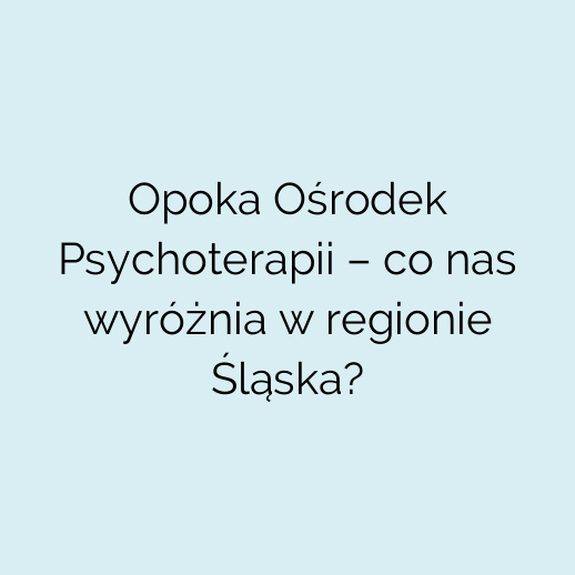 Opoka Ośrodek Psychoterapii – co nas wyróżnia w regionie Śląska?