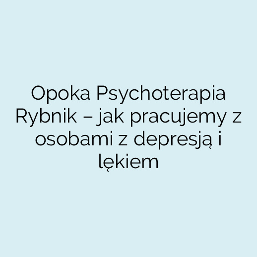 Opoka Psychoterapia Rybnik – jak pracujemy z osobami z depresją i lękiem