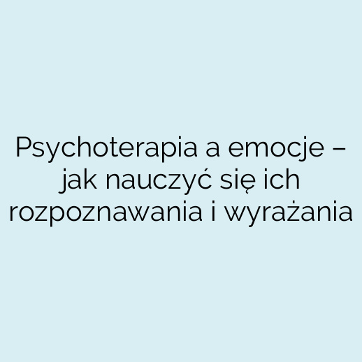 Psychoterapia a emocje – jak nauczyć się ich rozpoznawania i wyrażania