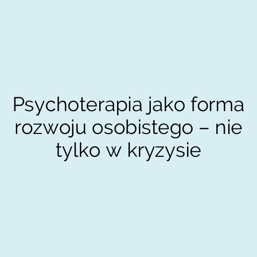 Psychoterapia jako forma rozwoju osobistego – nie tylko w kryzysie