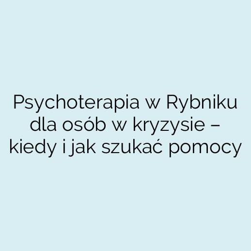 Psychoterapia w Rybniku dla osób w kryzysie – kiedy i jak szukać pomocy