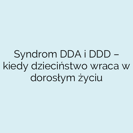 Syndrom DDA i DDD – kiedy dzieciństwo wraca w dorosłym życiu