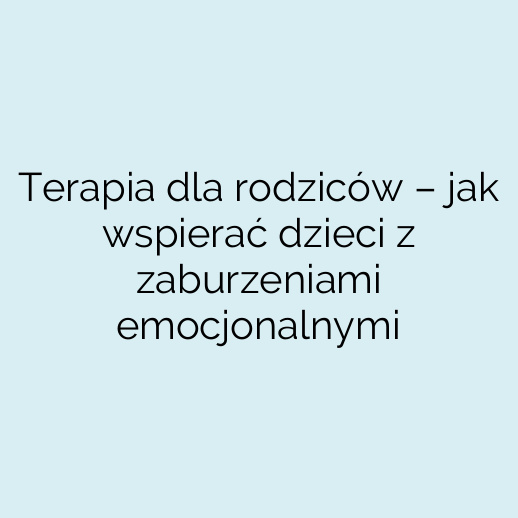 Terapia dla rodziców – jak wspierać dzieci z zaburzeniami emocjonalnymi