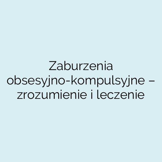Zaburzenia obsesyjno-kompulsyjne – zrozumienie i leczenie