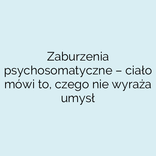 Zaburzenia psychosomatyczne – ciało mówi to, czego nie wyraża umysł