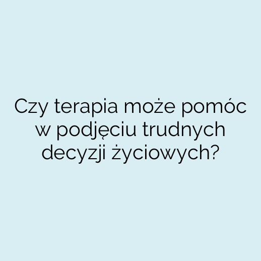 Czy terapia może pomóc w podjęciu trudnych decyzji życiowych?