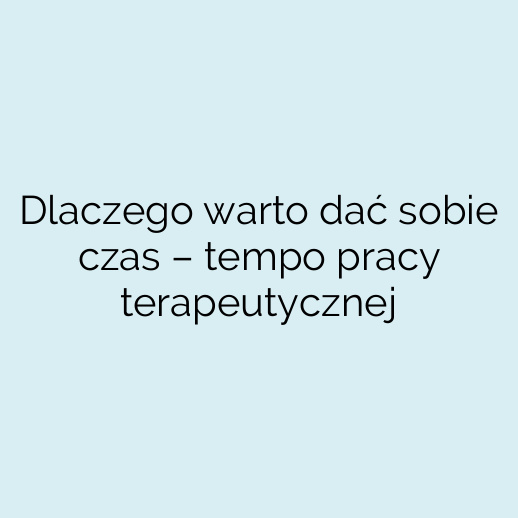 Dlaczego warto dać sobie czas – tempo pracy terapeutycznej