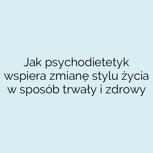 Jak psychodietetyk wspiera zmianę stylu życia w sposób trwały i zdrowy