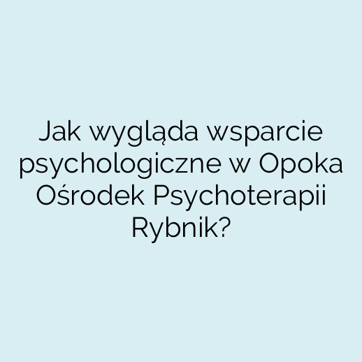 Jak wygląda wsparcie psychologiczne w Opoka Ośrodek Psychoterapii Rybnik?