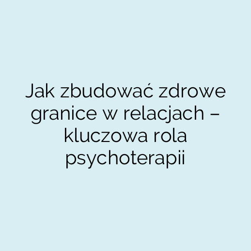 Jak zbudować zdrowe granice w relacjach – kluczowa rola psychoterapii