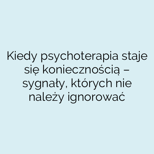 Kiedy psychoterapia staje się koniecznością – sygnały, których nie należy ignorować