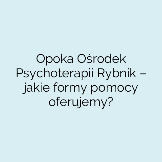 Opoka Ośrodek Psychoterapii Rybnik – jakie formy pomocy oferujemy?