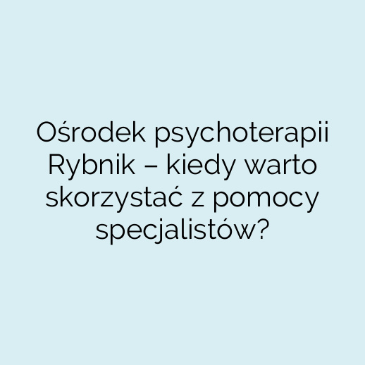 Ośrodek psychoterapii Rybnik – kiedy warto skorzystać z pomocy specjalistów?
