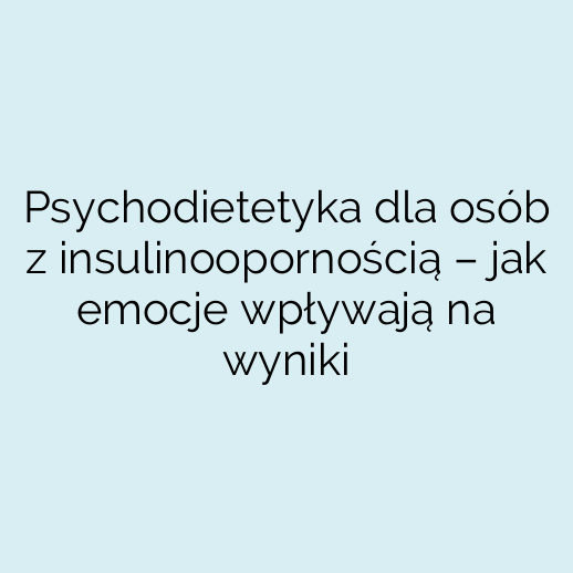 Psychodietetyka dla osób z insulinoopornością – jak emocje wpływają na wyniki