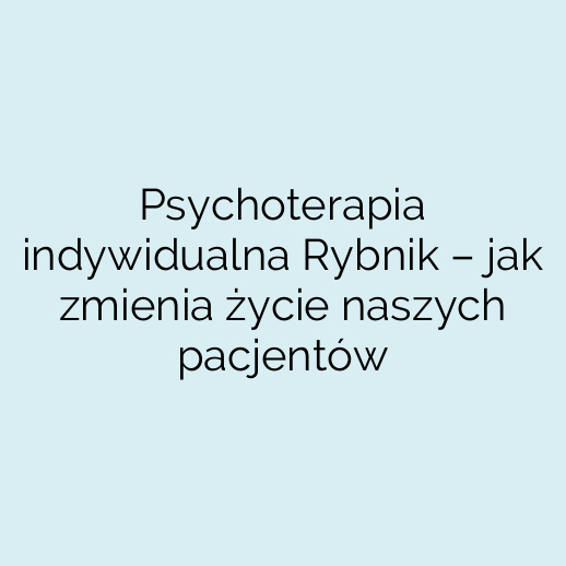 Psychoterapia indywidualna Rybnik – jak zmienia życie naszych pacjentów