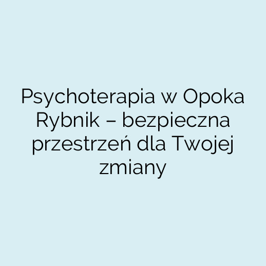 Psychoterapia w Opoka Rybnik – bezpieczna przestrzeń dla Twojej zmiany