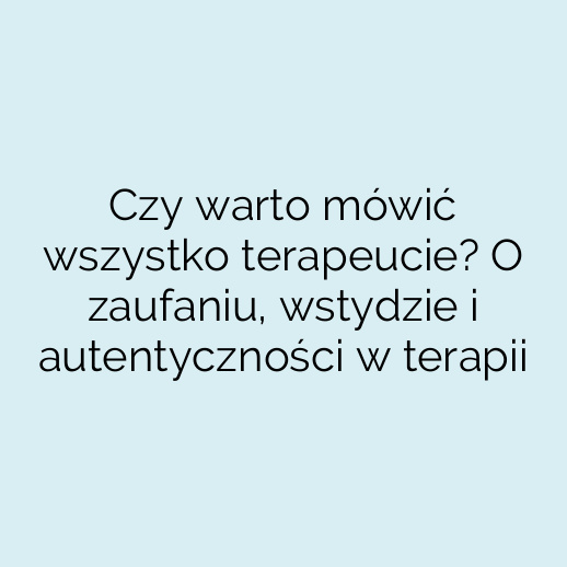Czy warto mówić wszystko terapeucie? O zaufaniu, wstydzie i autentyczności w terapii
