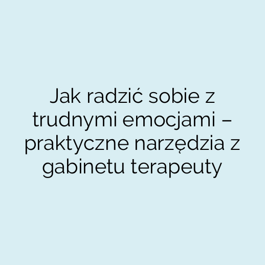 Jak radzić sobie z trudnymi emocjami – praktyczne narzędzia z gabinetu terapeuty