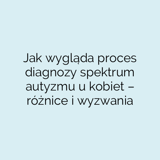 Jak wygląda proces diagnozy spektrum autyzmu u kobiet – różnice i wyzwania