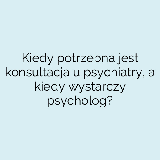 Kiedy potrzebna jest konsultacja u psychiatry, a kiedy wystarczy psycholog?