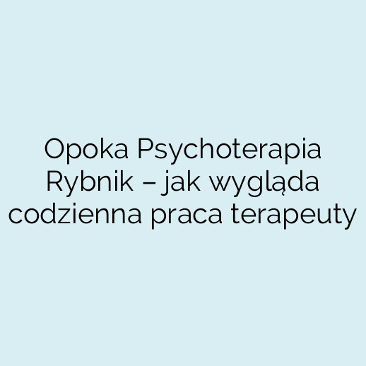 Opoka Psychoterapia Rybnik – jak wygląda codzienna praca terapeuty