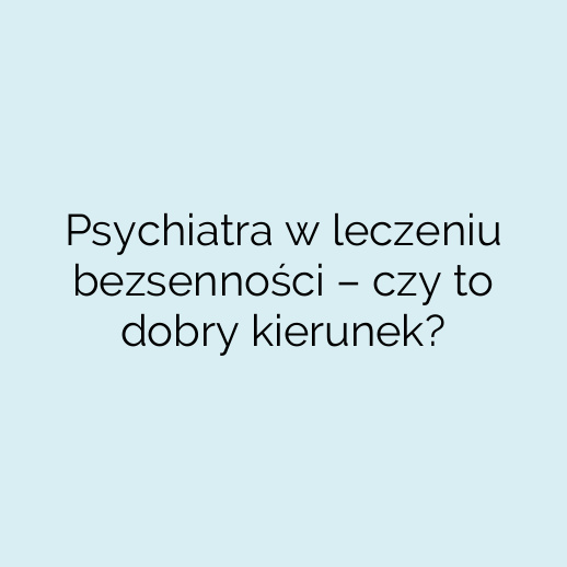 Psychiatra w leczeniu bezsenności – czy to dobry kierunek?