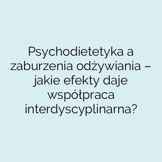 Psychodietetyka a zaburzenia odżywiania – jakie efekty daje współpraca interdyscyplinarna?