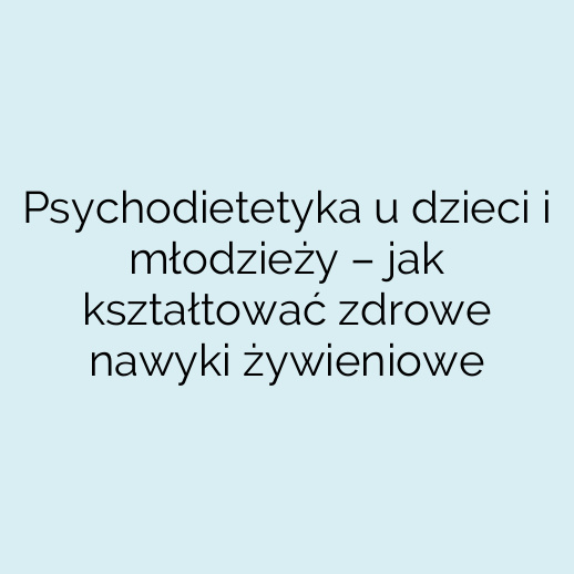 Psychodietetyka u dzieci i młodzieży – jak kształtować zdrowe nawyki żywieniowe