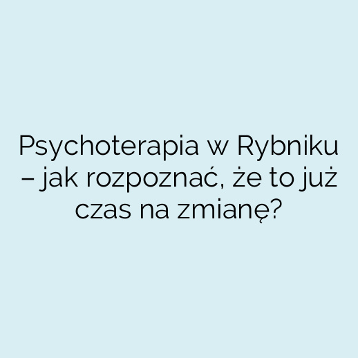 Psychoterapia w Rybniku – jak rozpoznać, że to już czas na zmianę?