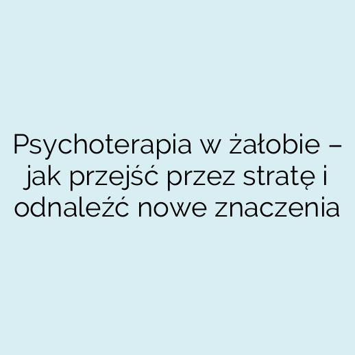 Psychoterapia w żałobie – jak przejść przez stratę i odnaleźć nowe znaczenia