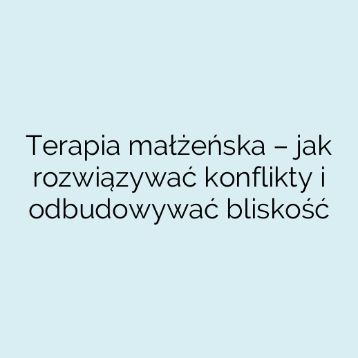 Terapia małżeńska – jak rozwiązywać konflikty i odbudowywać bliskość