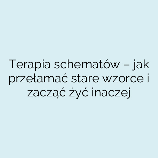 Terapia schematów – jak przełamać stare wzorce i zacząć żyć inaczej