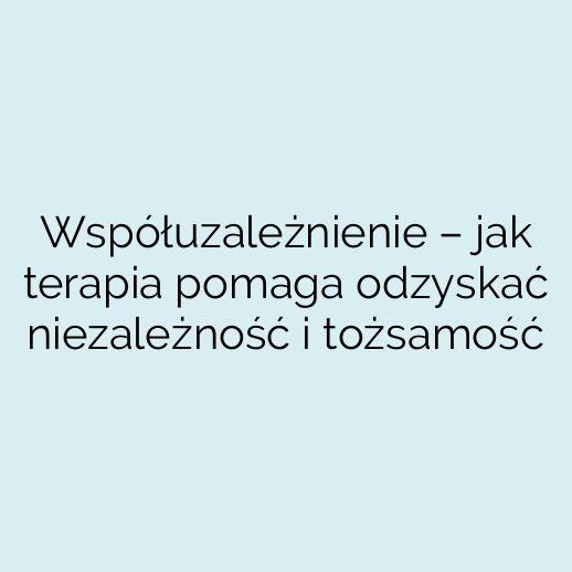 Współuzależnienie – jak terapia pomaga odzyskać niezależność i tożsamość