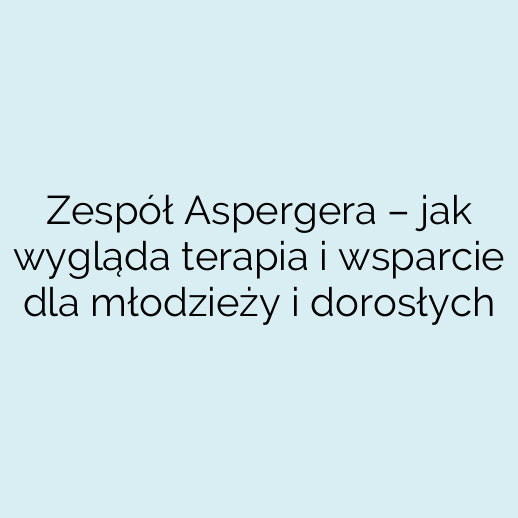 Zespół Aspergera – jak wygląda terapia i wsparcie dla młodzieży i dorosłych
