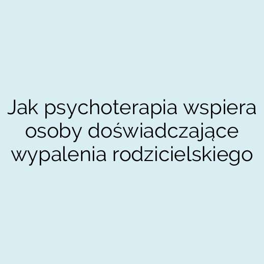 Jak psychoterapia wspiera osoby doświadczające wypalenia rodzicielskiego
