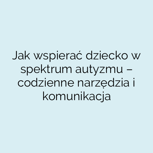 Jak wspierać dziecko w spektrum autyzmu – codzienne narzędzia i komunikacja