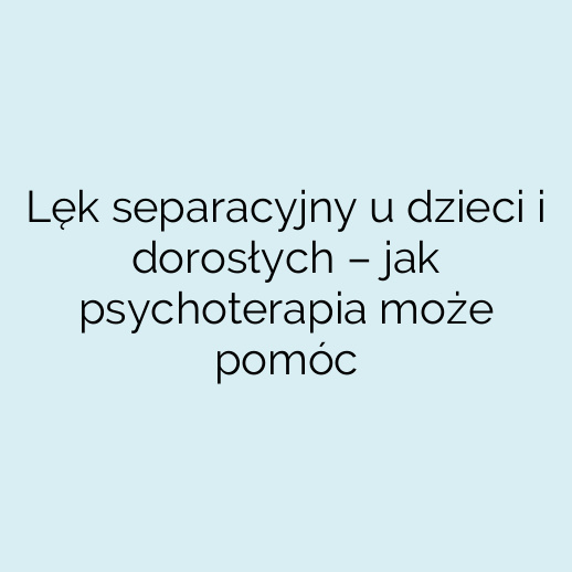 Lęk separacyjny u dzieci i dorosłych – jak psychoterapia może pomóc