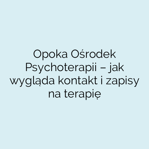 Opoka Ośrodek Psychoterapii – jak wygląda kontakt i zapisy na terapię