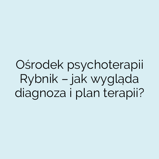 Ośrodek psychoterapii Rybnik – jak wygląda diagnoza i plan terapii?