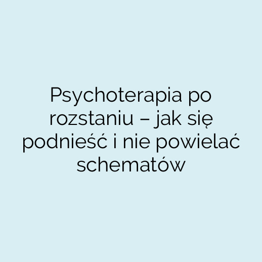 Psychoterapia po rozstaniu – jak się podnieść i nie powielać schematów