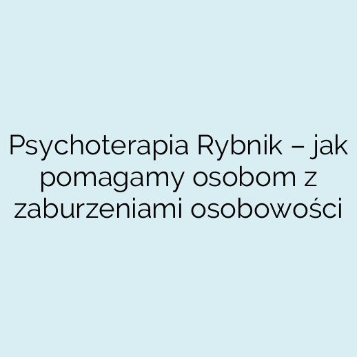 Psychoterapia Rybnik – jak pomagamy osobom z zaburzeniami osobowości