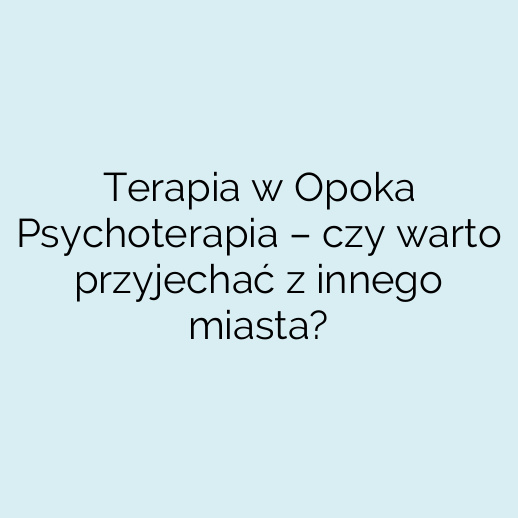 Terapia w Opoka Psychoterapia – czy warto przyjechać z innego miasta?
